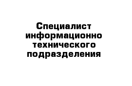 Специалист информационно-технического подразделения